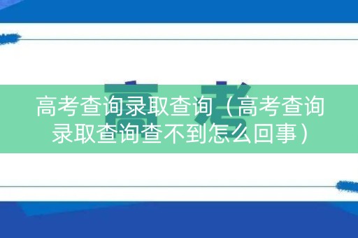高考查询录取查询（高考查询录取查询查不到怎么回事）