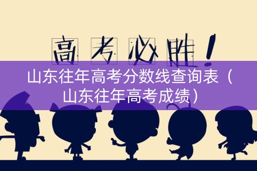 山东往年高考分数线查询表（山东往年高考成绩）