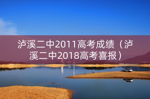 泸溪二中2011高考成绩（泸溪二中2018高考喜报）