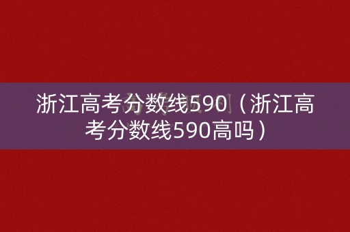 浙江高考分数线590（浙江高考分数线590高吗）