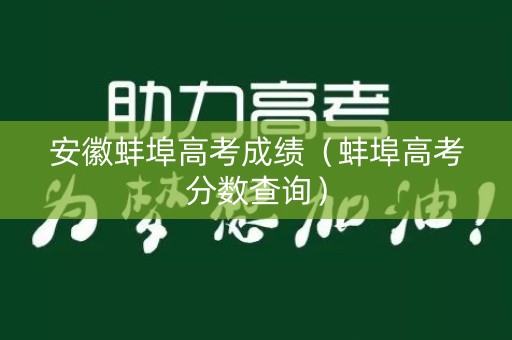 安徽蚌埠高考成绩（蚌埠高考分数查询）