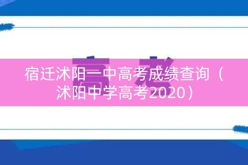 宿迁沭阳一中高考成绩查询（沭阳中学高考2020）
