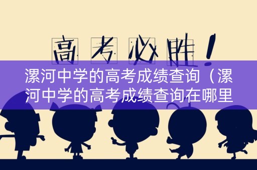 漯河中学的高考成绩查询（漯河中学的高考成绩查询在哪里）