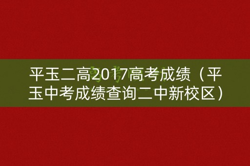平玉二高2017高考成绩（平玉中考成绩查询二中新校区）