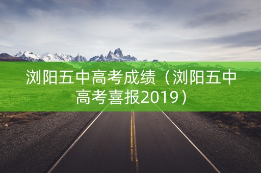 浏阳五中高考成绩（浏阳五中高考喜报2019）