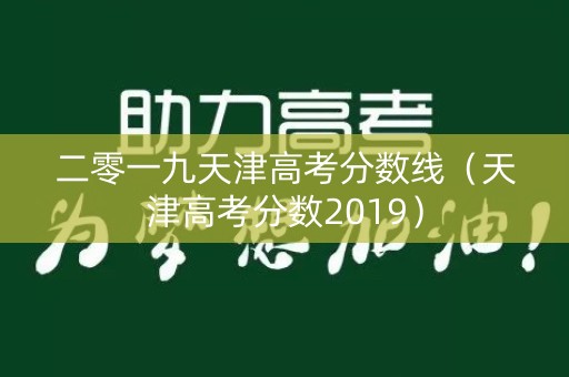 二零一九天津高考分数线（天津高考分数2019）