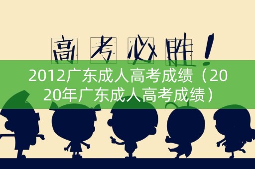 2012广东成人高考成绩（2020年广东成人高考成绩）