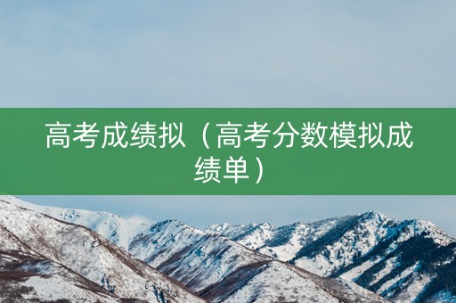 高考成绩拟（高考分数模拟成绩单）