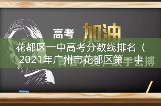 花都区一中高考分数线排名（2021年广州市花都区第一中学录取分数线）