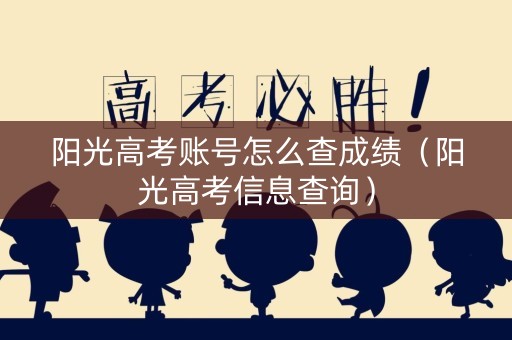 阳光高考账号怎么查成绩（阳光高考信息查询）