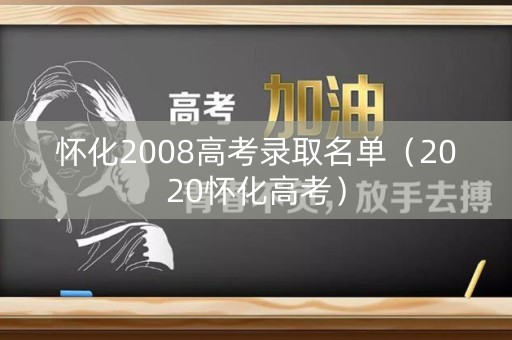 怀化2008高考录取名单（2020怀化高考）