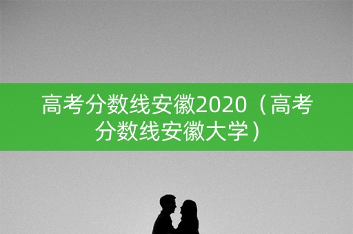 高考分数线安徽2020（高考分数线安徽大学）