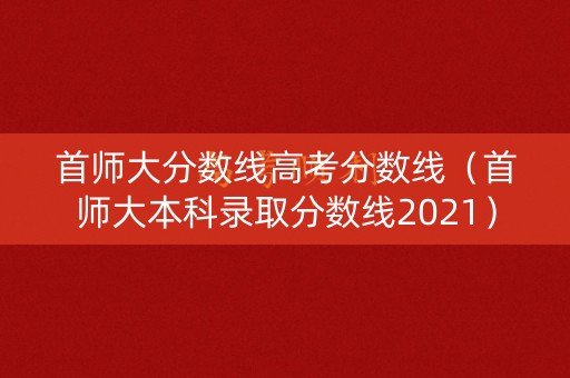 首师大分数线高考分数线（首师大本科录取分数线2021）