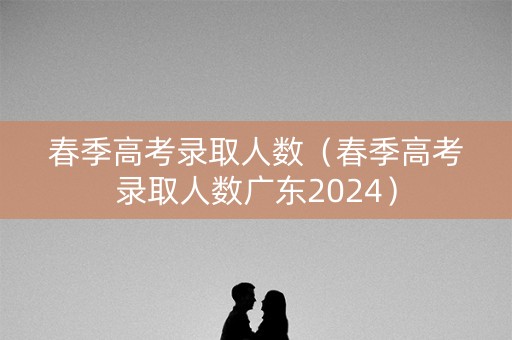 春季高考录取人数（春季高考录取人数广东2024）