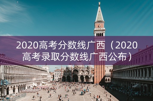 2020高考分数线广西（2020高考录取分数线广西公布）