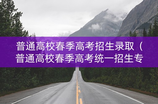普通高校春季高考招生录取（普通高校春季高考统一招生专业目录）
