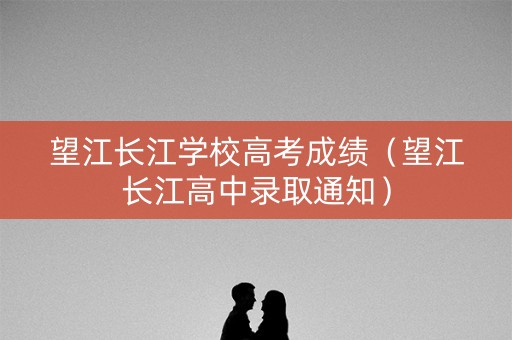 望江长江学校高考成绩（望江长江高中录取通知）