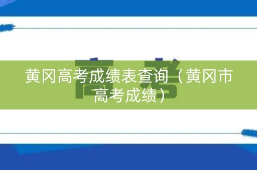 黄冈高考成绩表查询（黄冈市高考成绩）