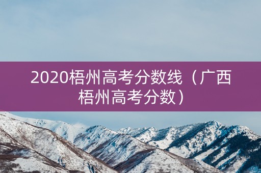 2020梧州高考分数线（广西梧州高考分数）