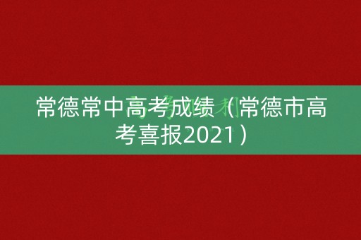 常德常中高考成绩（常德市高考喜报2021）