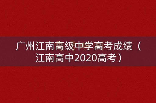 广州江南高级中学高考成绩（江南高中2020高考）