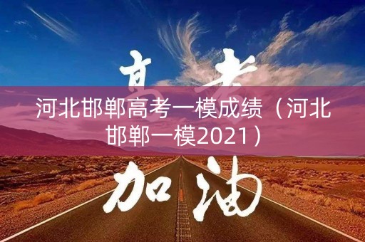 河北邯郸高考一模成绩（河北邯郸一模2021）