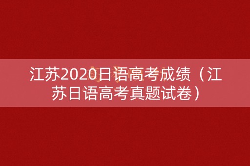 江苏2020日语高考成绩（江苏日语高考真题试卷）