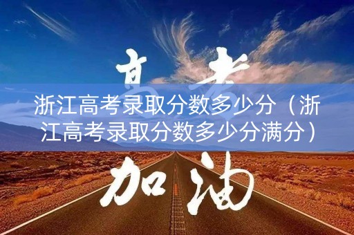 浙江高考录取分数多少分（浙江高考录取分数多少分满分）