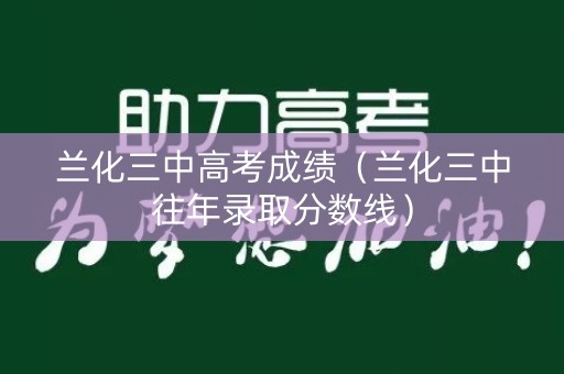 兰化三中高考成绩（兰化三中往年录取分数线）