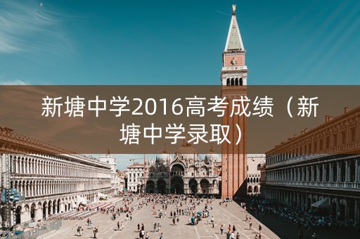 新塘中学2016高考成绩（新塘中学录取）