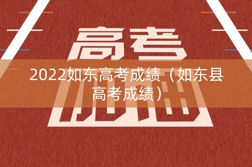 2022如东高考成绩（如东县高考成绩）