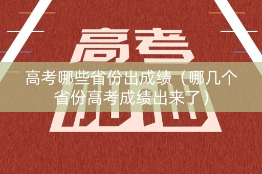 高考哪些省份出成绩（哪几个省份高考成绩出来了）