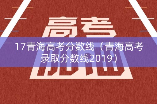 17青海高考分数线（青海高考录取分数线2019）