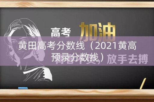黄田高考分数线（2021黄高预录分数线）