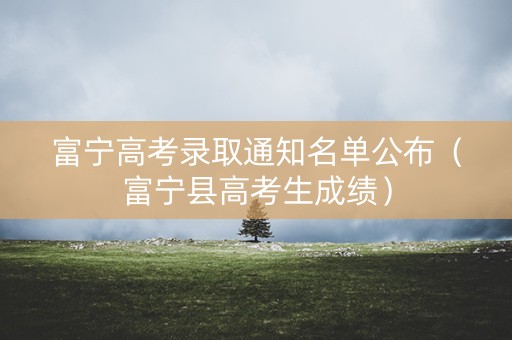 富宁高考录取通知名单公布（富宁县高考生成绩）