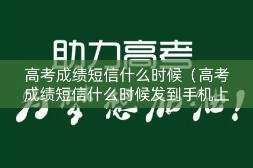 高考成绩短信什么时候（高考成绩短信什么时候发到手机上）