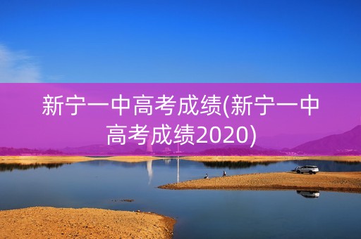 新宁一中高考成绩(新宁一中高考成绩2020) 新宁一中高考成绩(新宁一中高考成绩2020)
