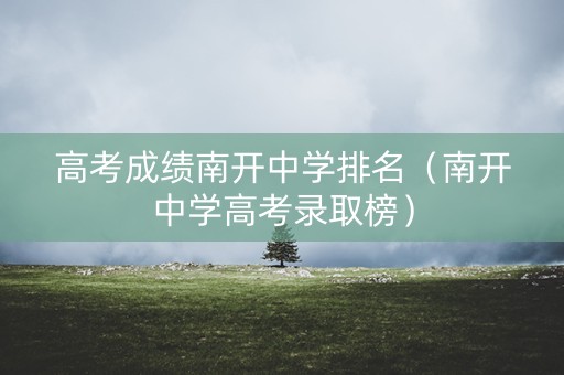 高考成绩南开中学排名（南开中学高考录取榜）