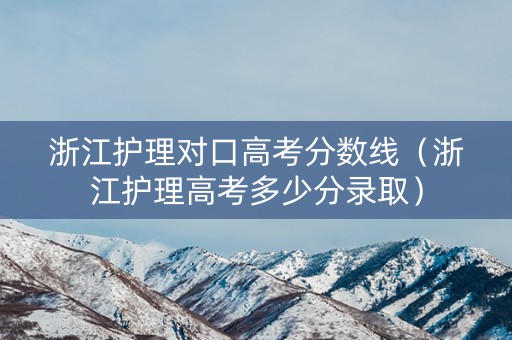 浙江护理对口高考分数线（浙江护理高考多少分录取）
