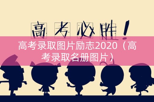 高考录取图片励志2020（高考录取名册图片）