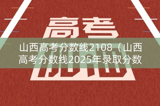 山西高考分数线2108（山西高考分数线2025年录取分数线）