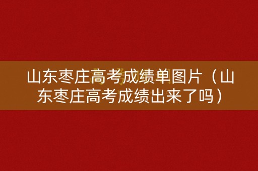 山东枣庄高考成绩单图片（山东枣庄高考成绩出来了吗）