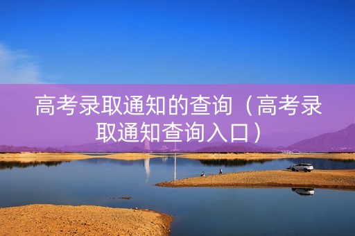 高考录取通知的查询（高考录取通知查询入口）