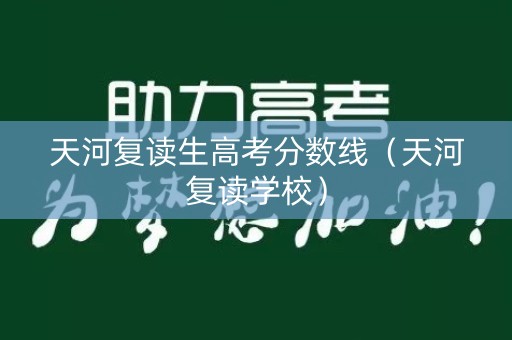 天河复读生高考分数线（天河复读学校）
