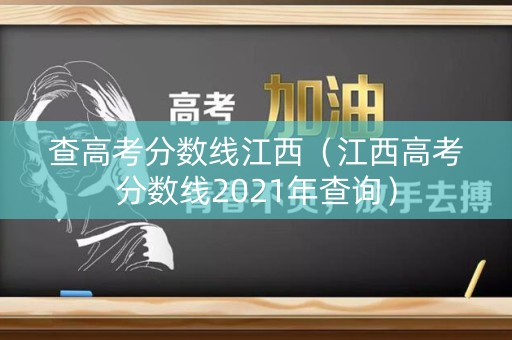 查高考分数线江西（江西高考分数线2021年查询）