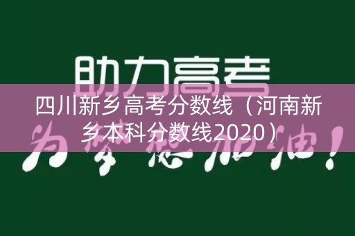 四川新乡高考分数线（河南新乡本科分数线2020）