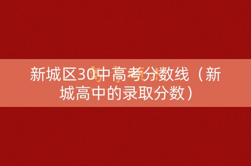 新城区30中高考分数线（新城高中的录取分数）