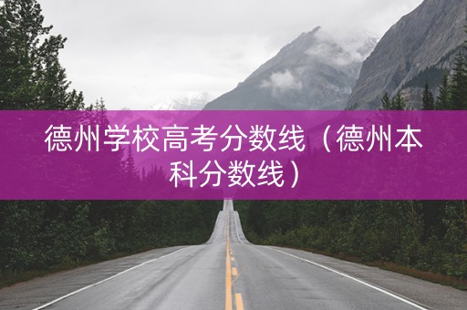 德州学校高考分数线（德州本科分数线）