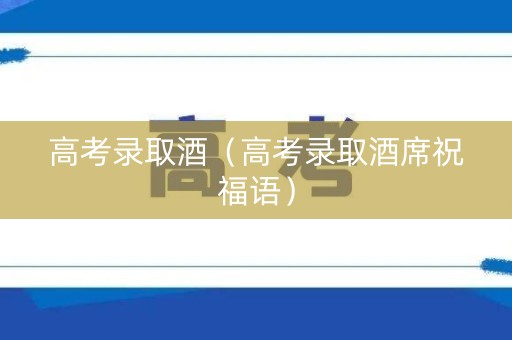 高考录取酒（高考录取酒席祝福语）