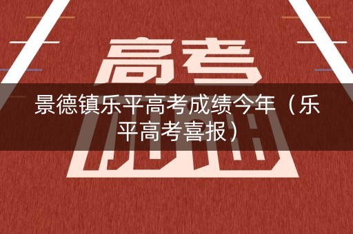 景德镇乐平高考成绩今年（乐平高考喜报）